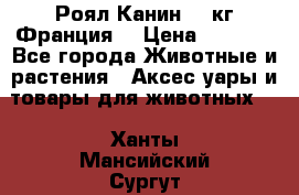  Роял Канин 20 кг Франция! › Цена ­ 3 520 - Все города Животные и растения » Аксесcуары и товары для животных   . Ханты-Мансийский,Сургут г.